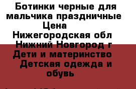 Ботинки черные для мальчика праздничные. › Цена ­ 450 - Нижегородская обл., Нижний Новгород г. Дети и материнство » Детская одежда и обувь   